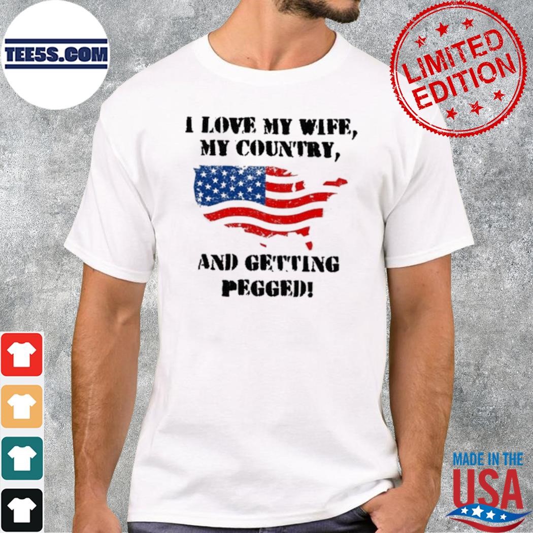 I love my wife my country and getting pegged 2023 shirt