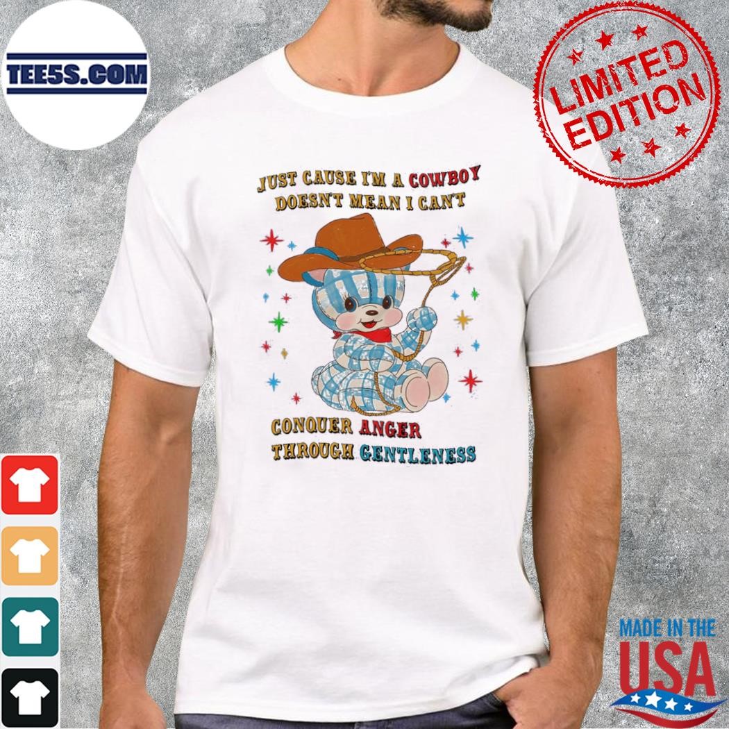 Just cause I'm a cowboy conquer anger doesn't mean I can't throught gentleness t-shirt