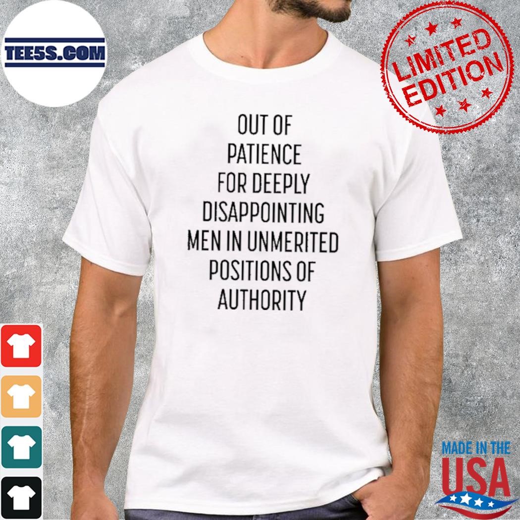 Out Of Patience For Deeply Disappointing Men In Unmerited Positions Of Authority Shirt
