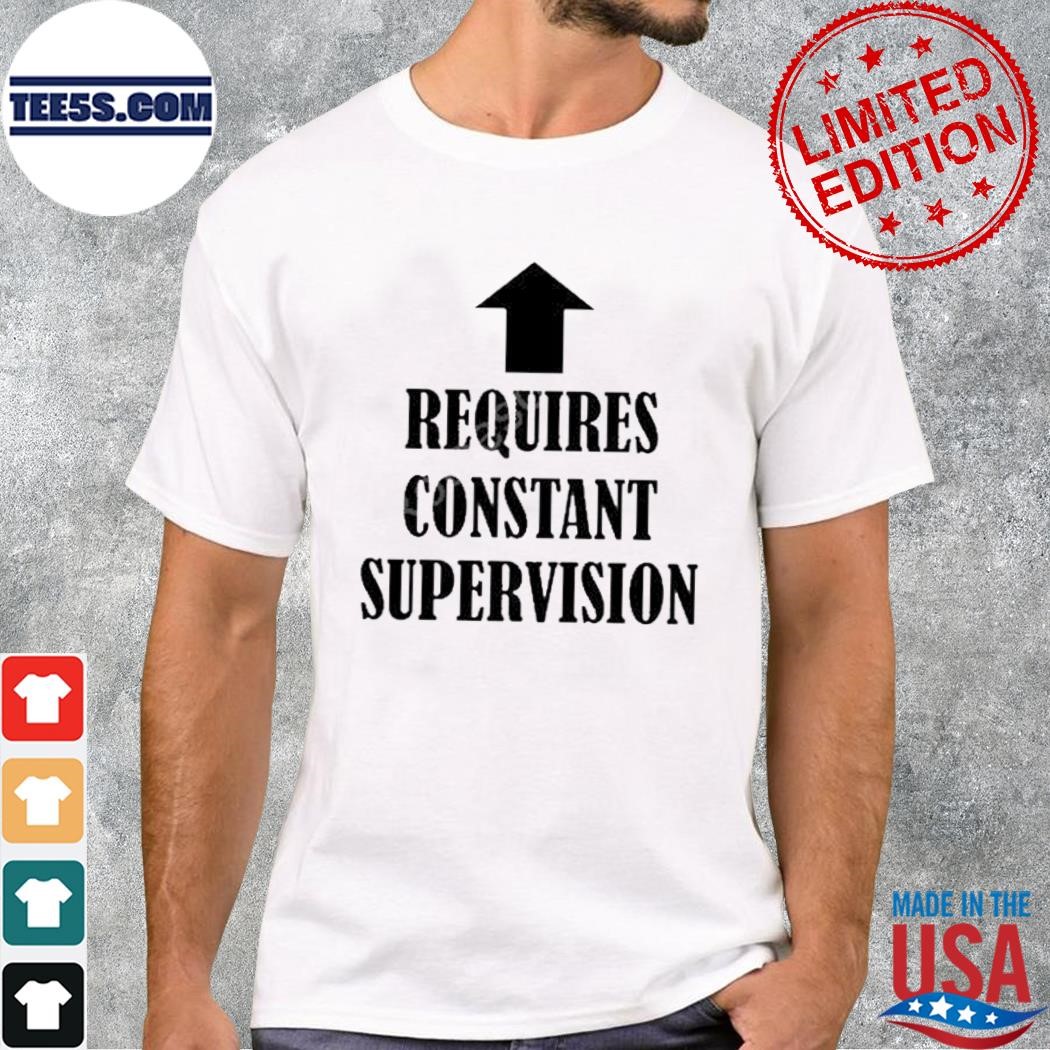 Requires Constant Supervision Shirt