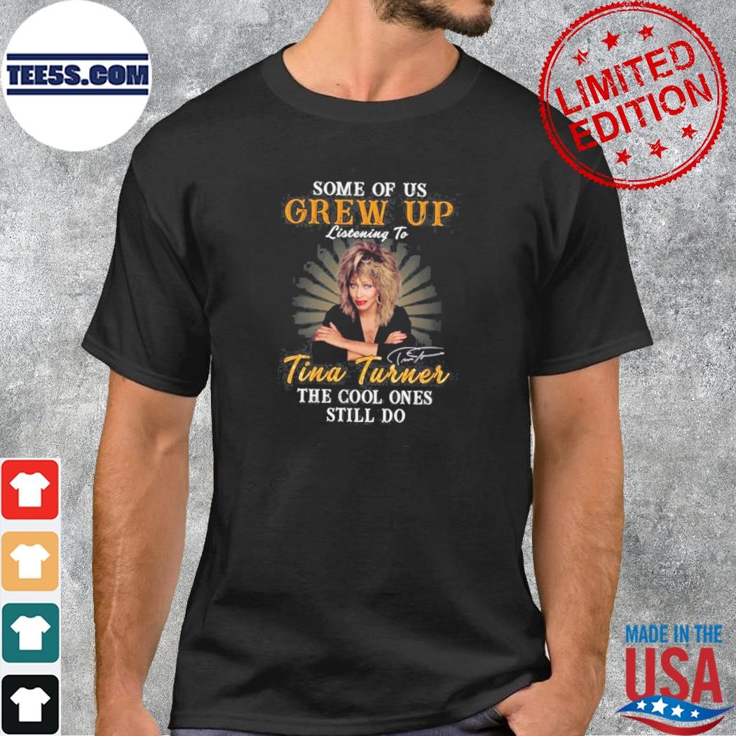 Some of us grew up listening to tina turner the cool ones still do shirt