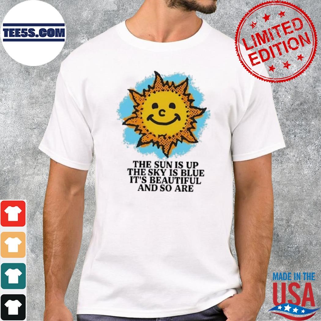 The sun is up the sky is blue it's beautiful and so are shirt