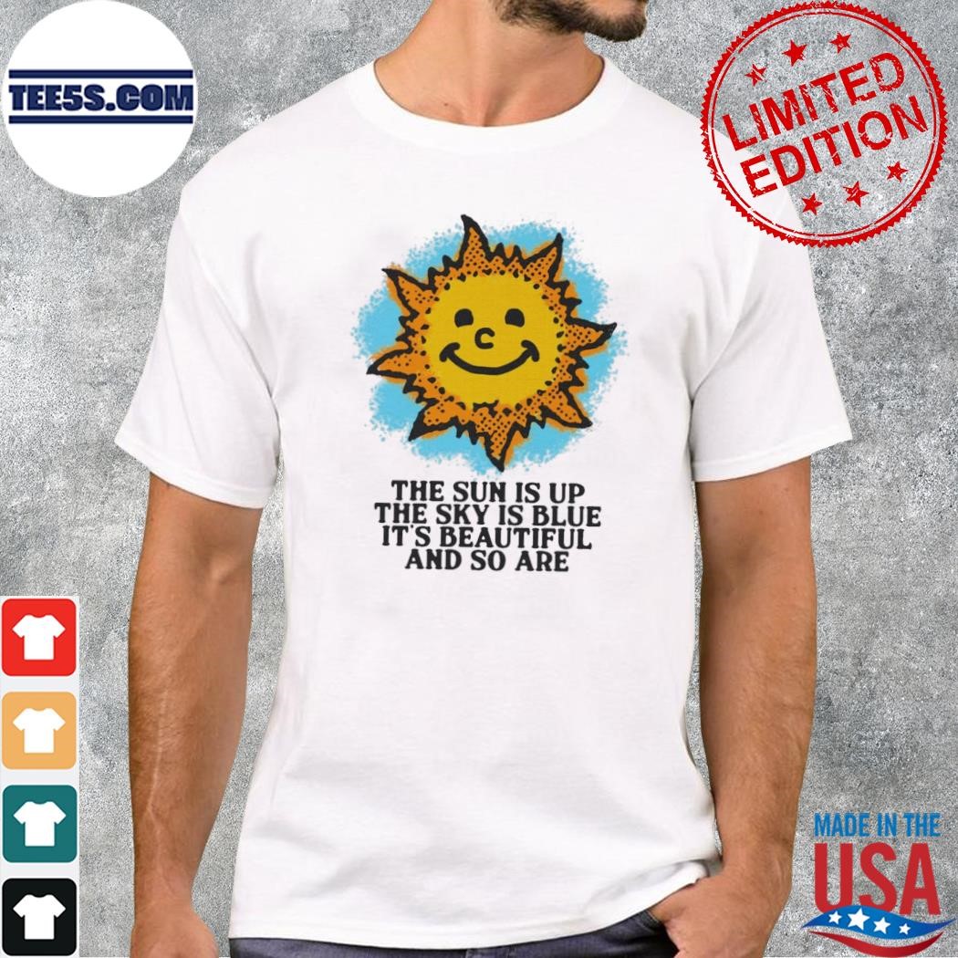 The sun is up the sky is blue shirt