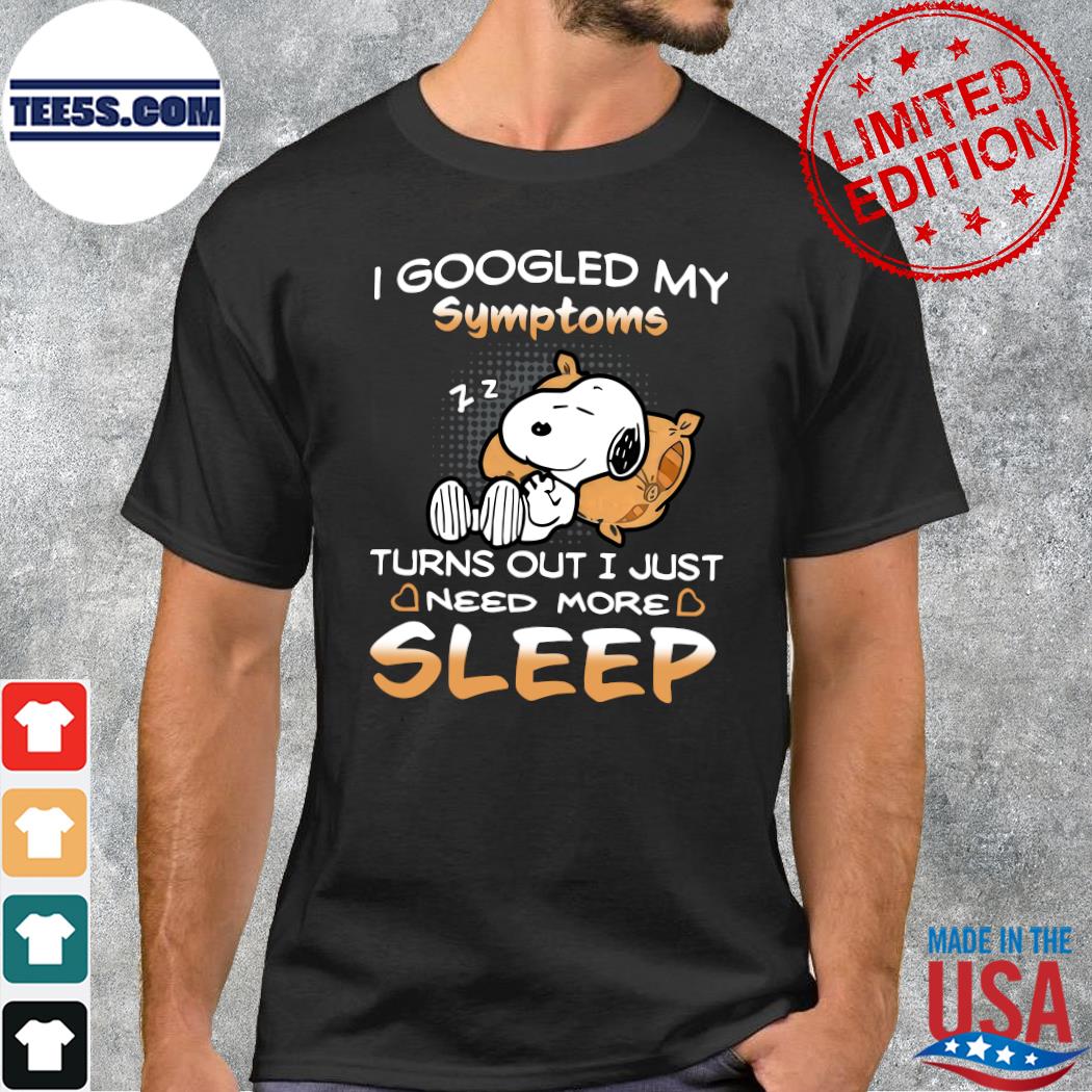 Design I Googled My Symptoms Turns Out I Just Need More Sleep Snoopy Shirt