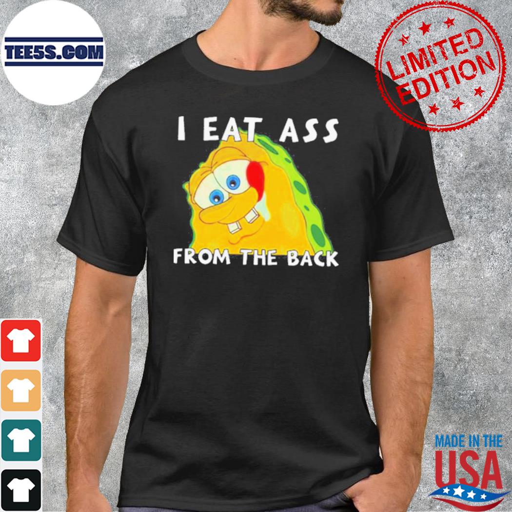 I Eat Ass From The Back Bob tee shirt