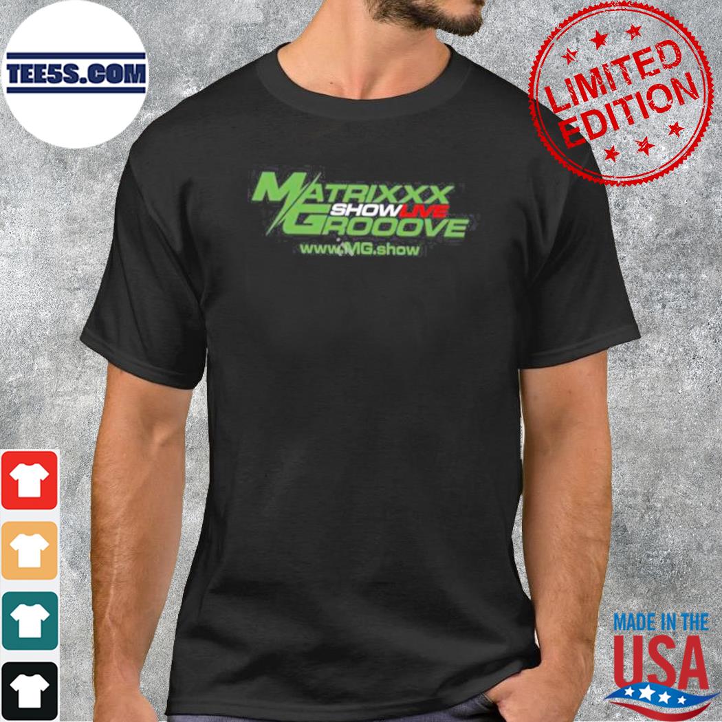 Matrixxx showlive grooove shirt