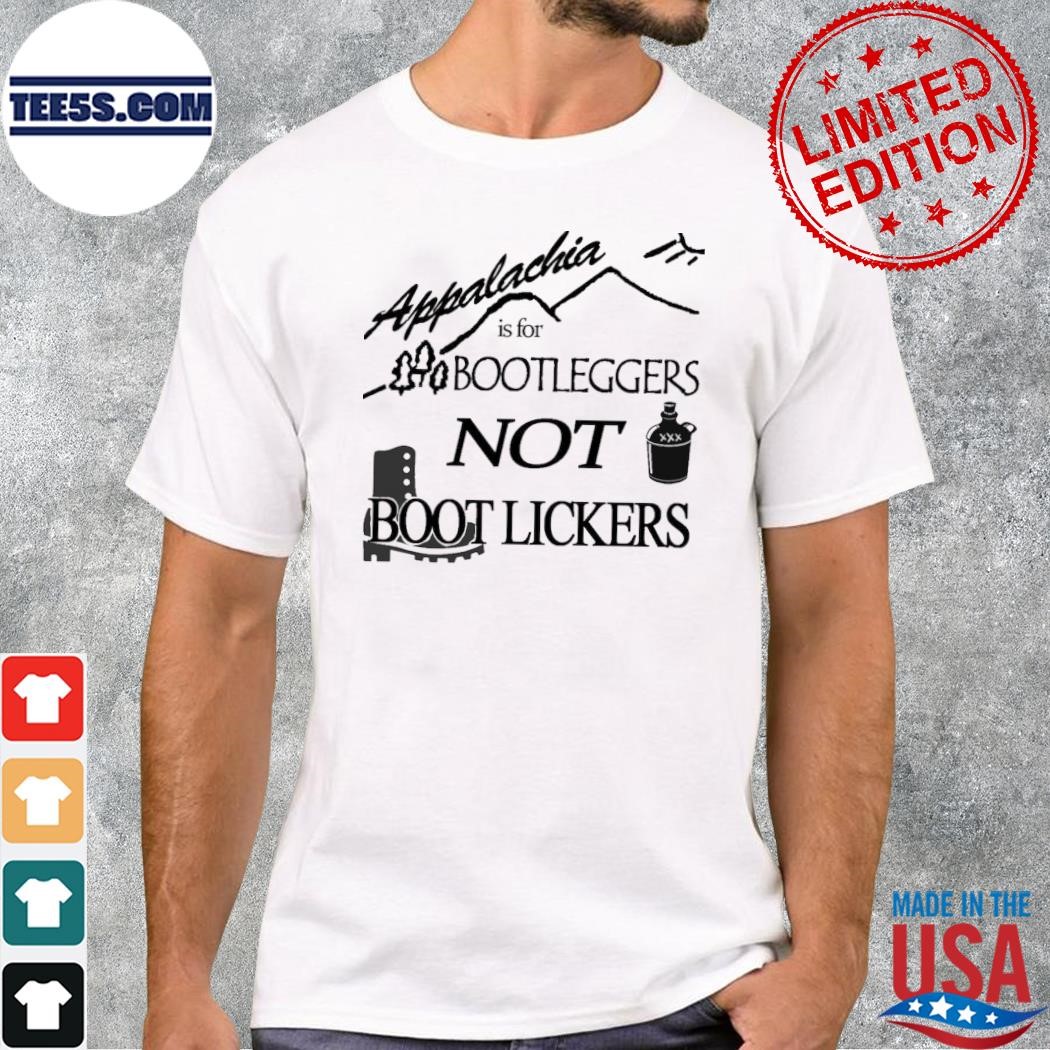 Appalachia Is For Bootleggers Not Boot Lickers 2023 Shirt