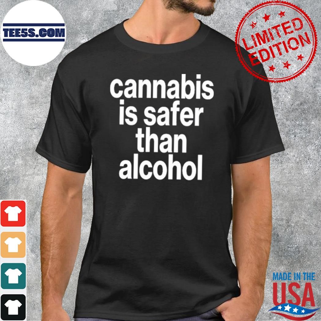 Cannabis Is Safer Than Alcohol Shirt