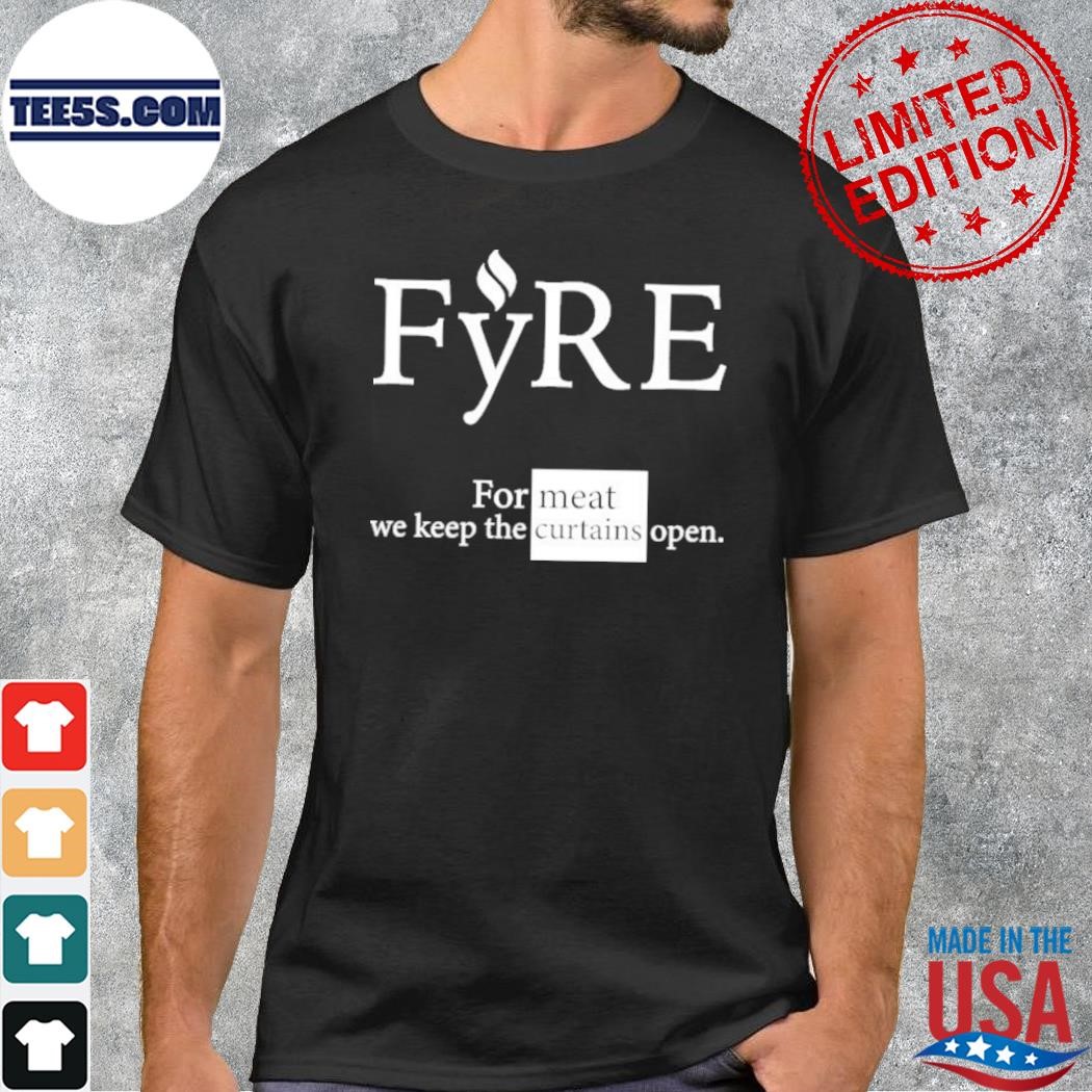 Fyre Merch For Meat We Keep The Curtains Open T-Shirt