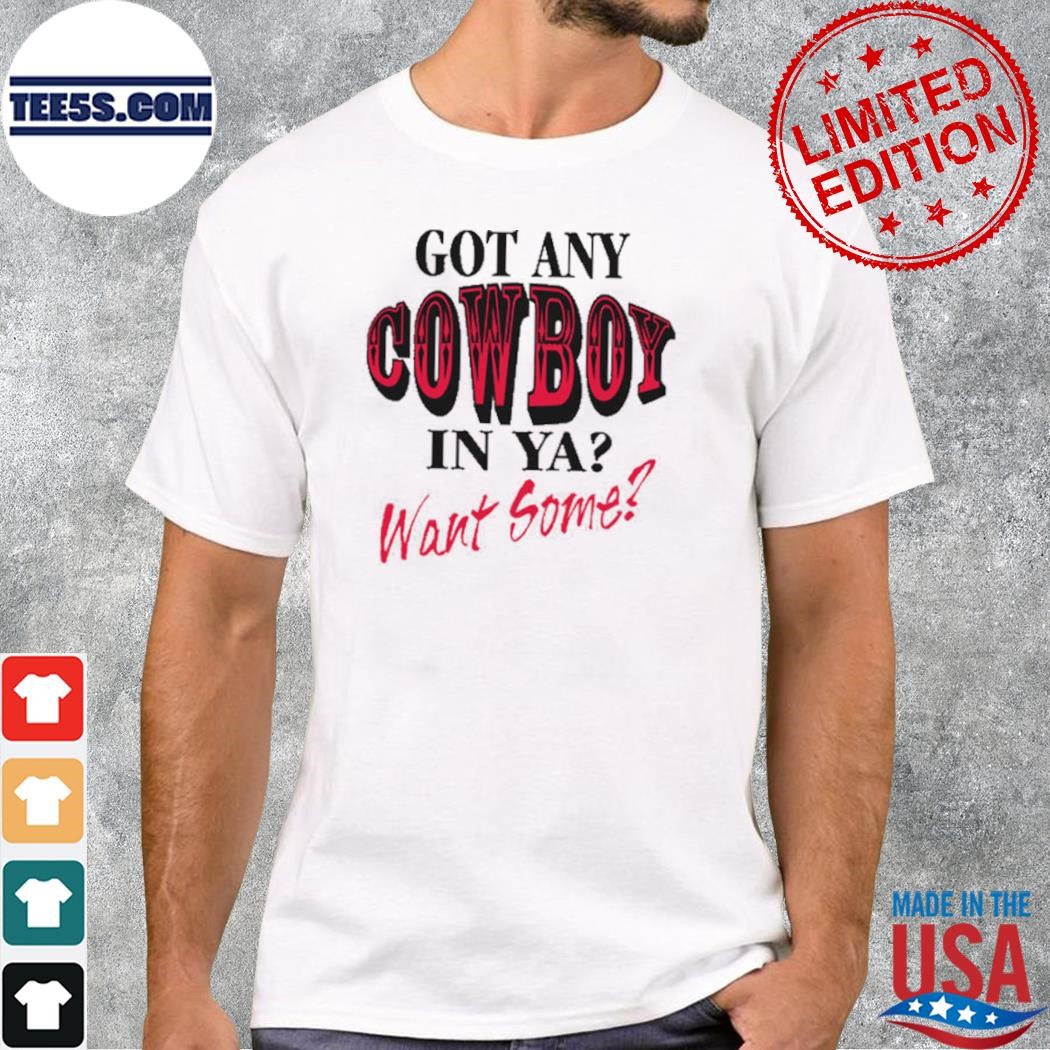 Got Any Cowboy In Ya Want Some Shirt