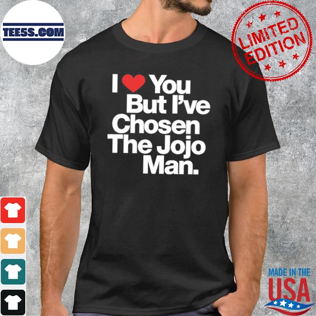 I Love You But I’ve Chosen The Jojo Man T-Shirt