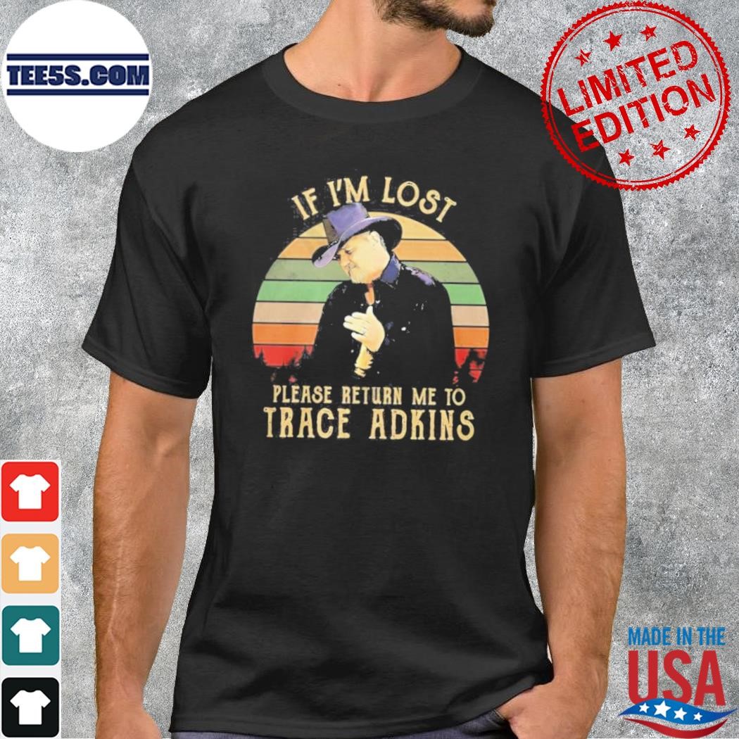 If I’m Lost Please Return Me To Trace Adkins Shirt