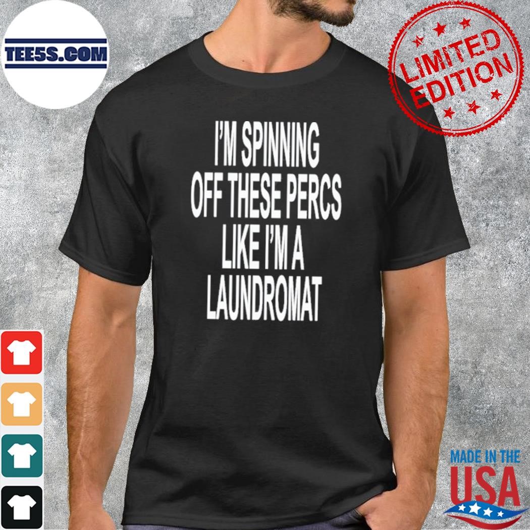 I'm spinning off these percs like I'm a laundromat logo shirt