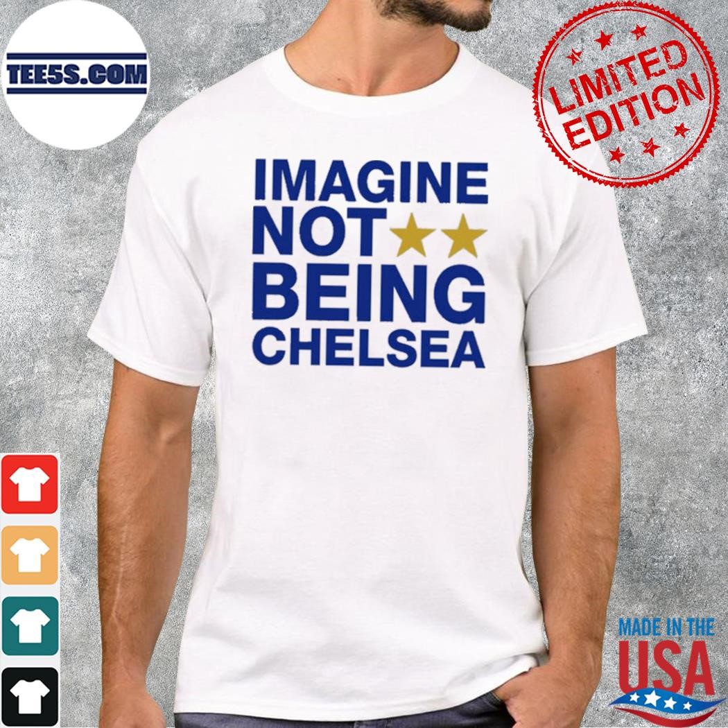 Imagine Not Being Chelsea T-Shirt