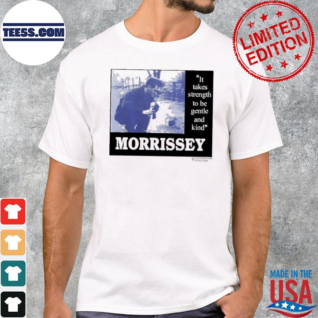It Takes Strength To Be Gentle Kind And Morrissey Shirt