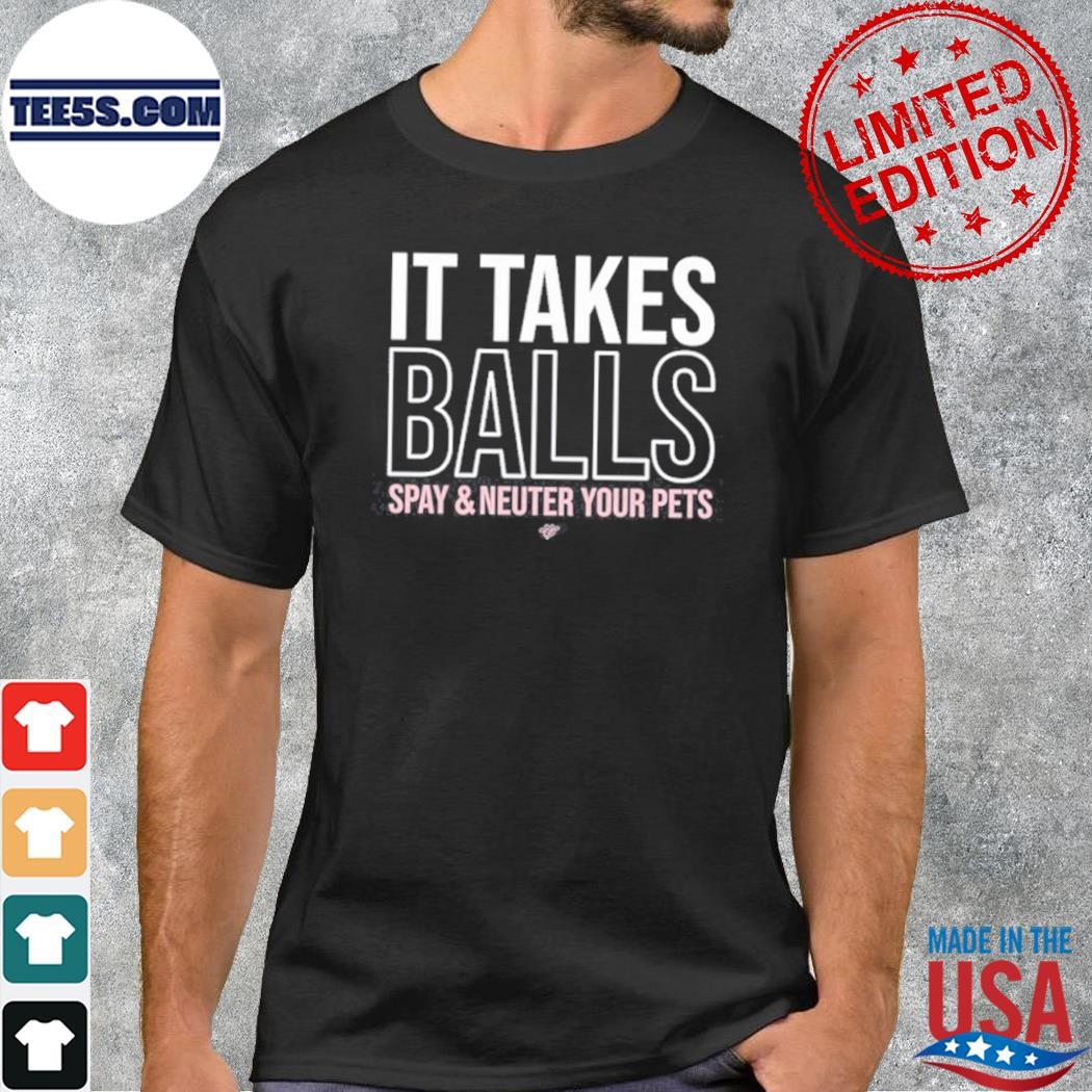 It takes balls spay and neuter your pets shirt