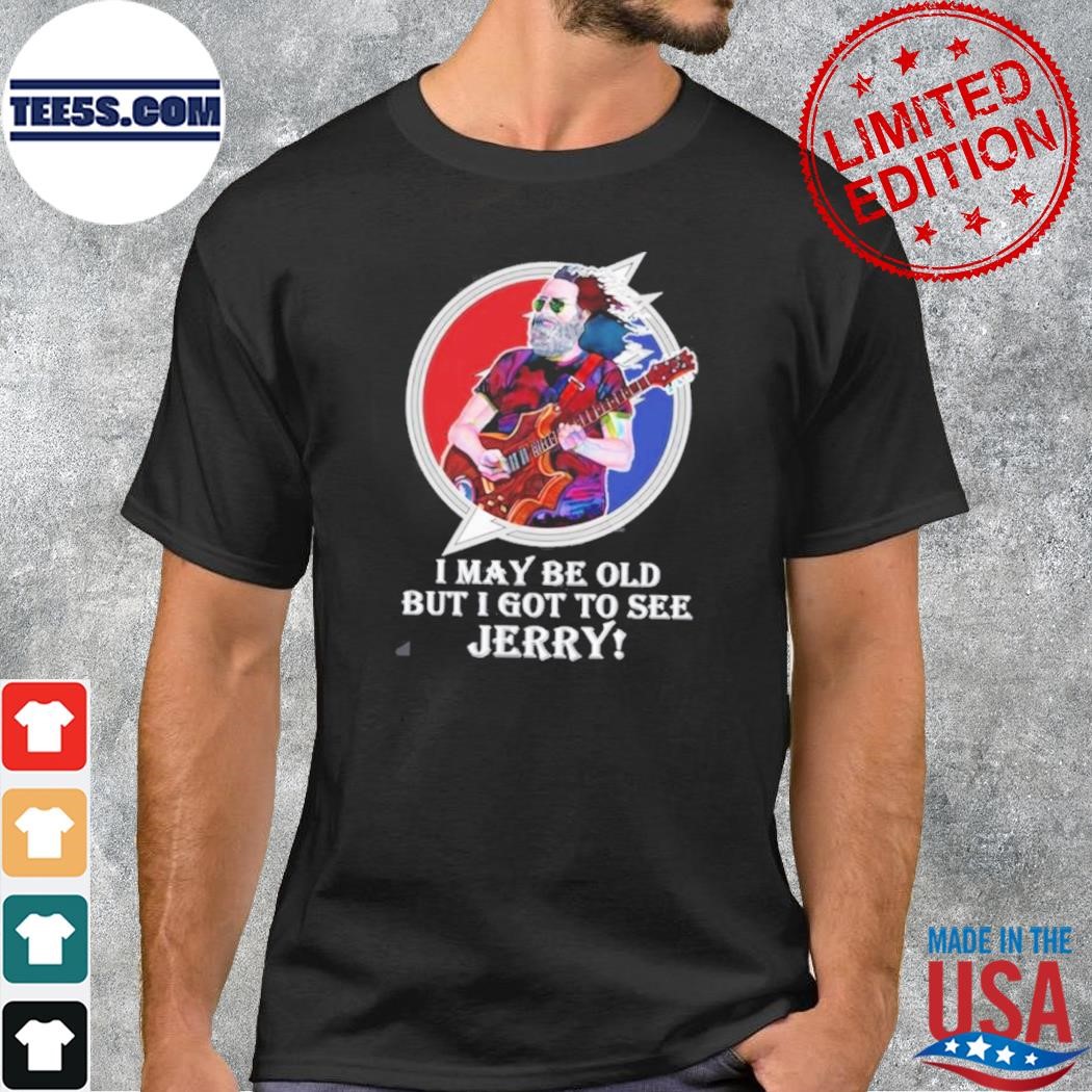 Jerry Garcia I May Be Old But I Got To See Jerry Shirt