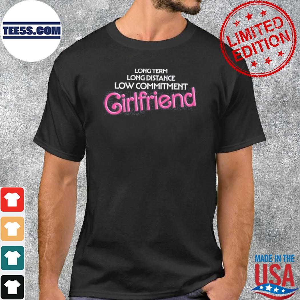 Long term long distance low commitment girlfriend shirt
