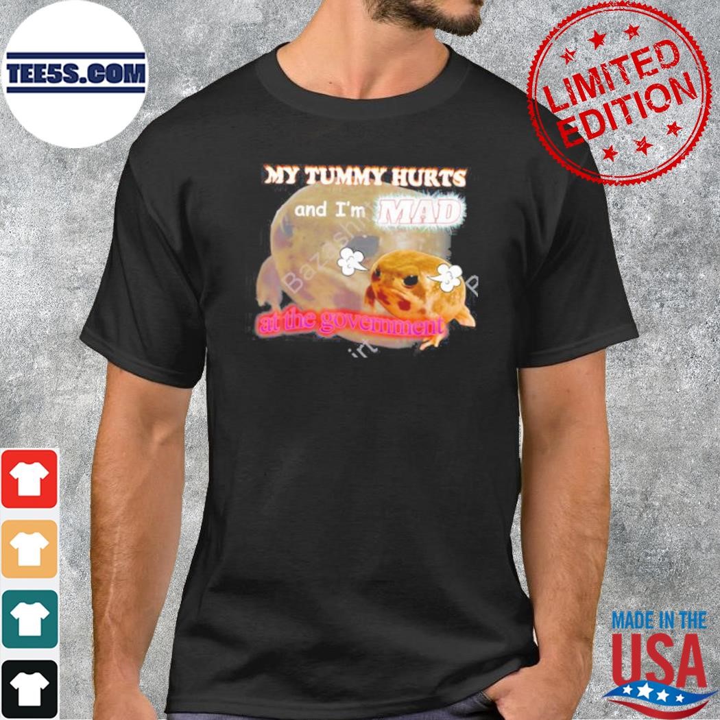 My Tummy Hurts And I’m Mad At The Government Meme T-Shirt