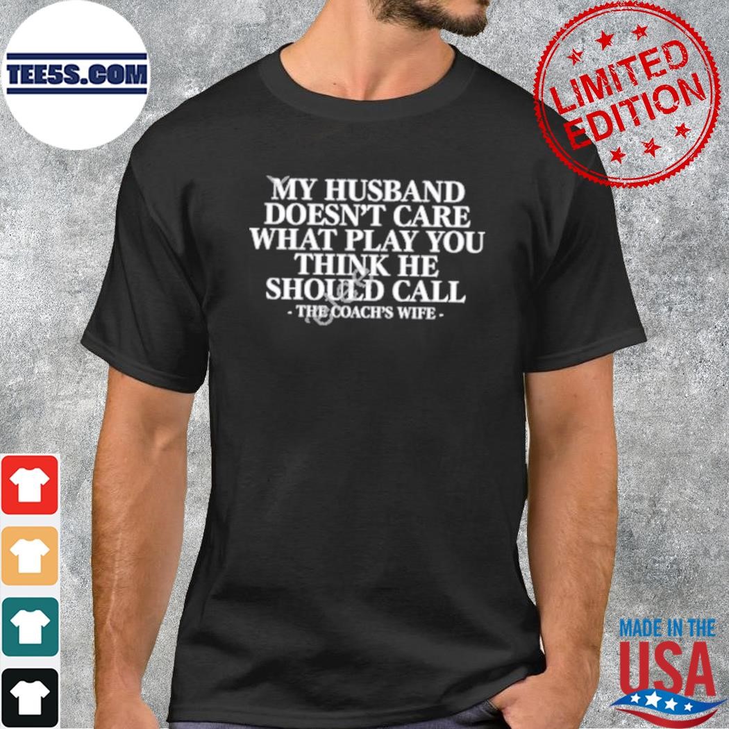 My husband doesn't care what play you think he should call the coach's wife shirt