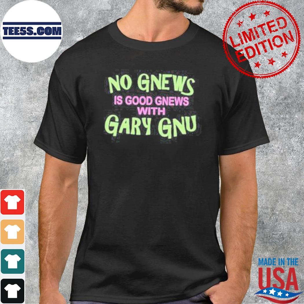 No Gnews Is Good Gnews With Gary Gnu shirt