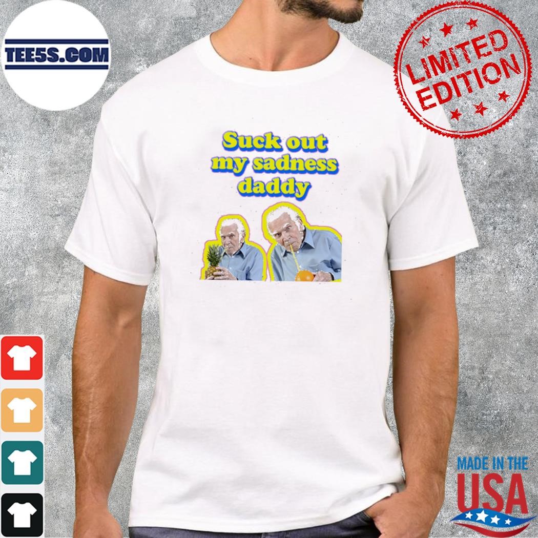 Suck Out My Sadness Daddy T-Shirt
