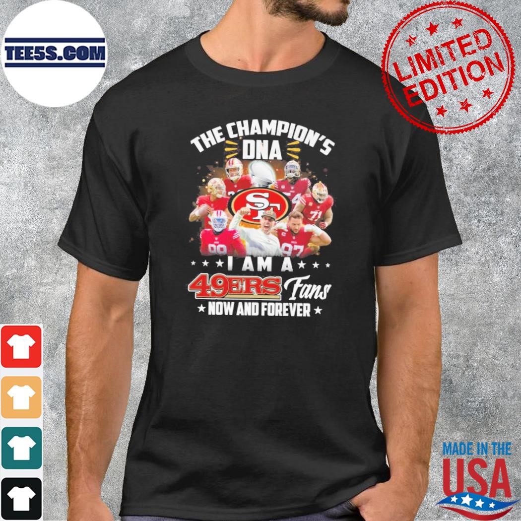 The champions DNA I am a san francisco 49ers fan now and forever shirt