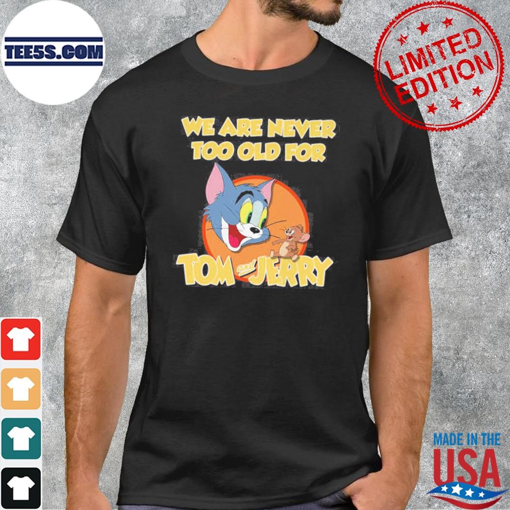 We are never too old for tom and jerry shirt