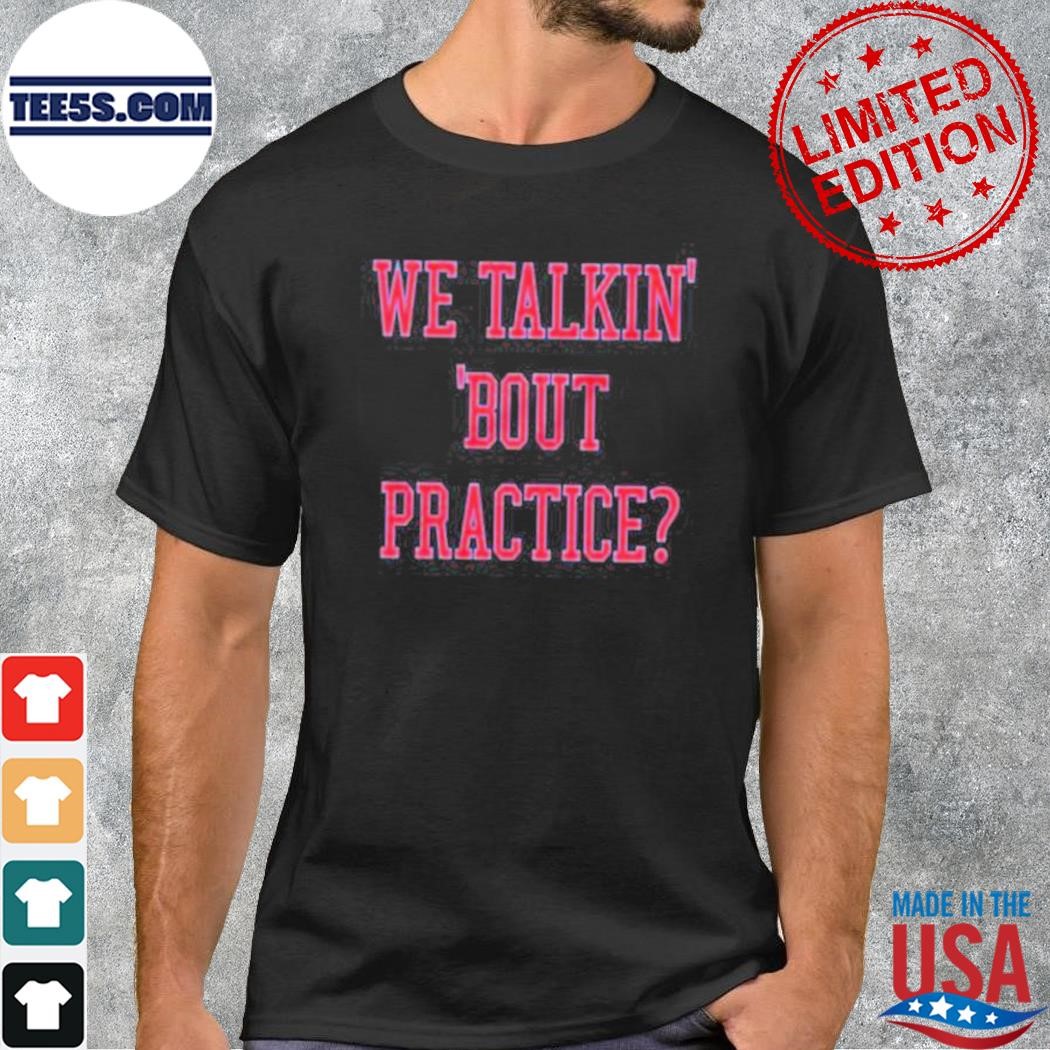 We talkin' bout practices shirt