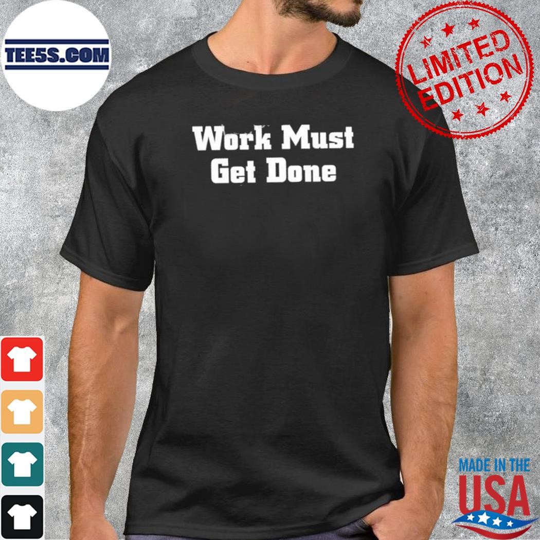 Work must get done shirt