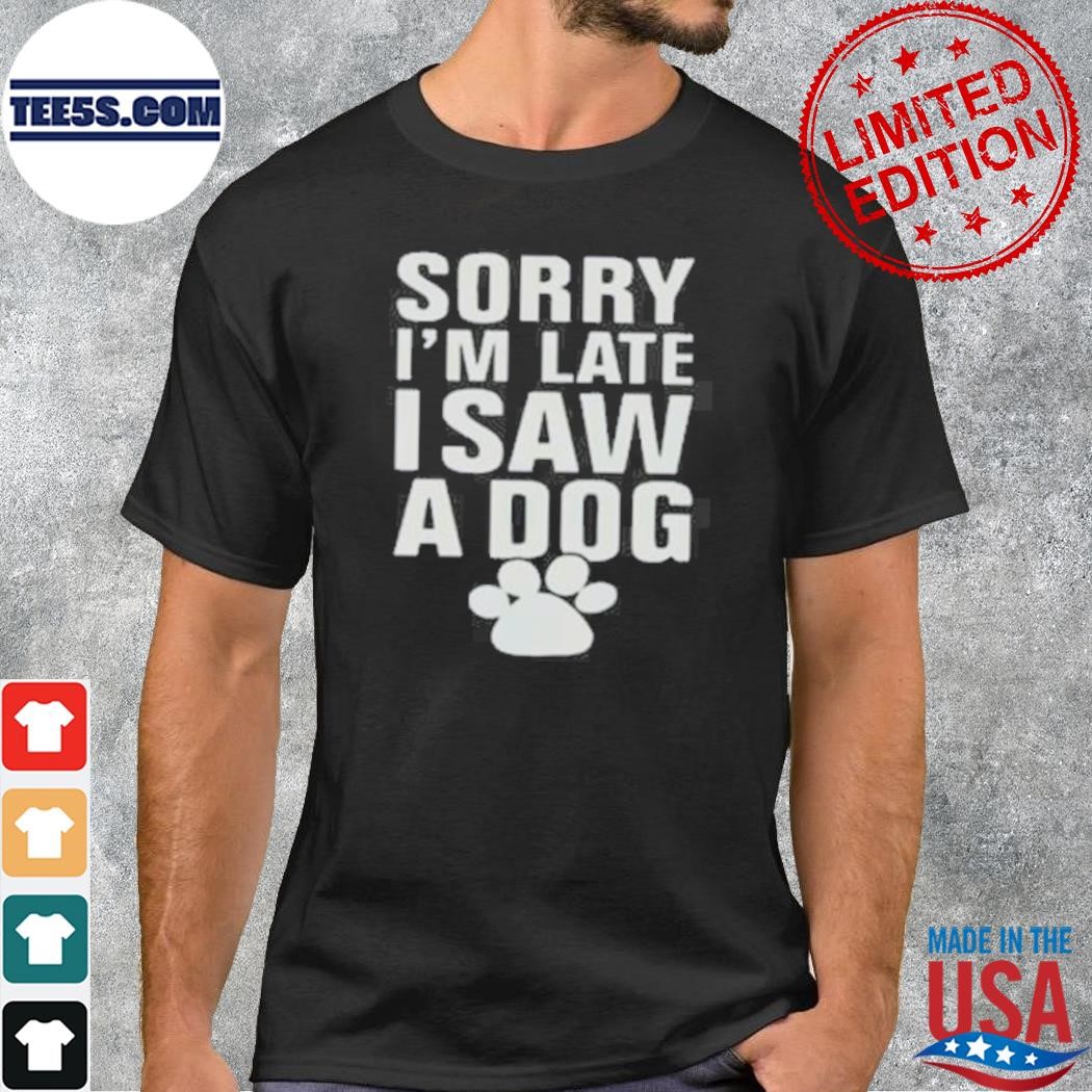 Wow animals sorry I'm late I saw a dog 2023 shirt