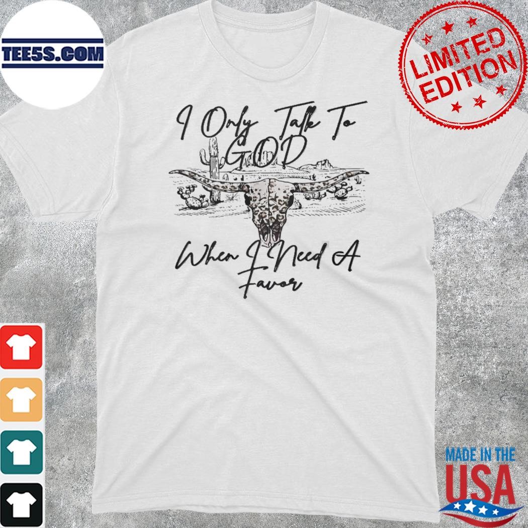 2023 I only talk to god when i need a favor shirt