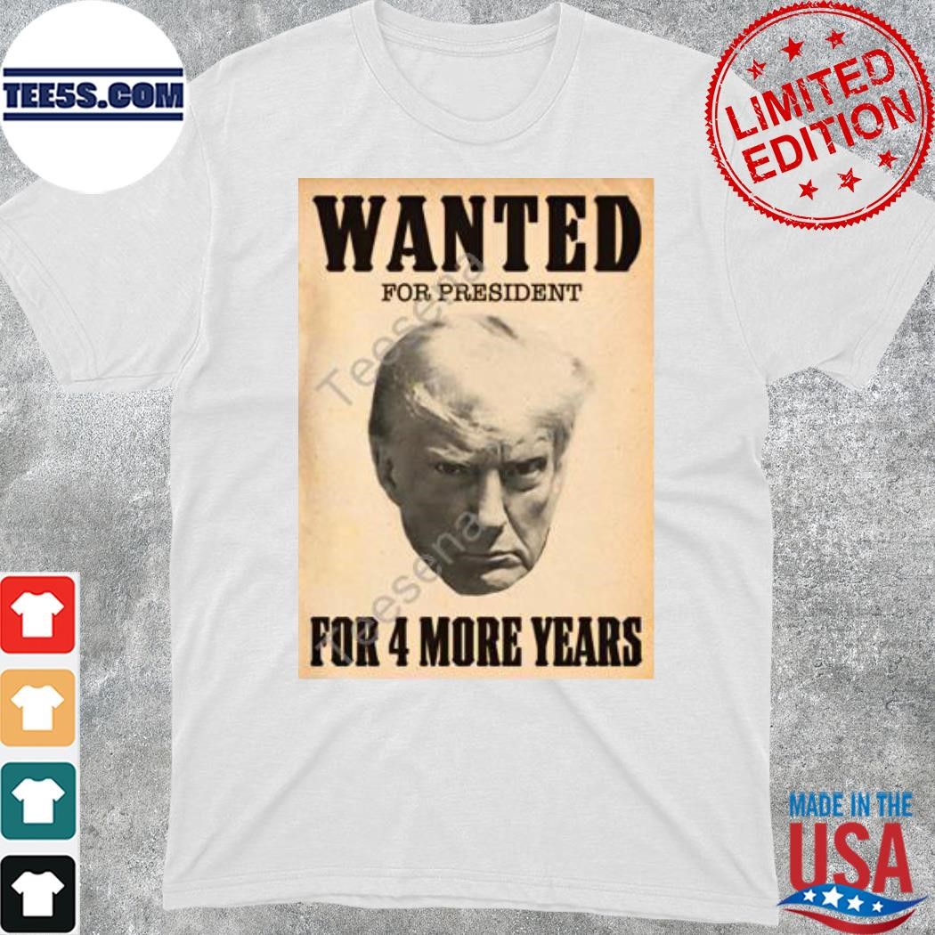 2024 Wanted for president for 4 more years shirt