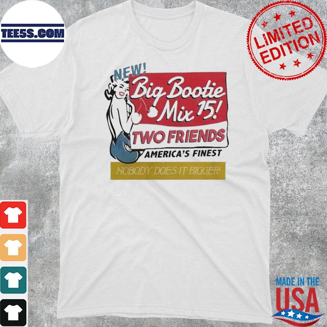 Big bootie mix 15 two friends america's finest nobody does it bigger shirt