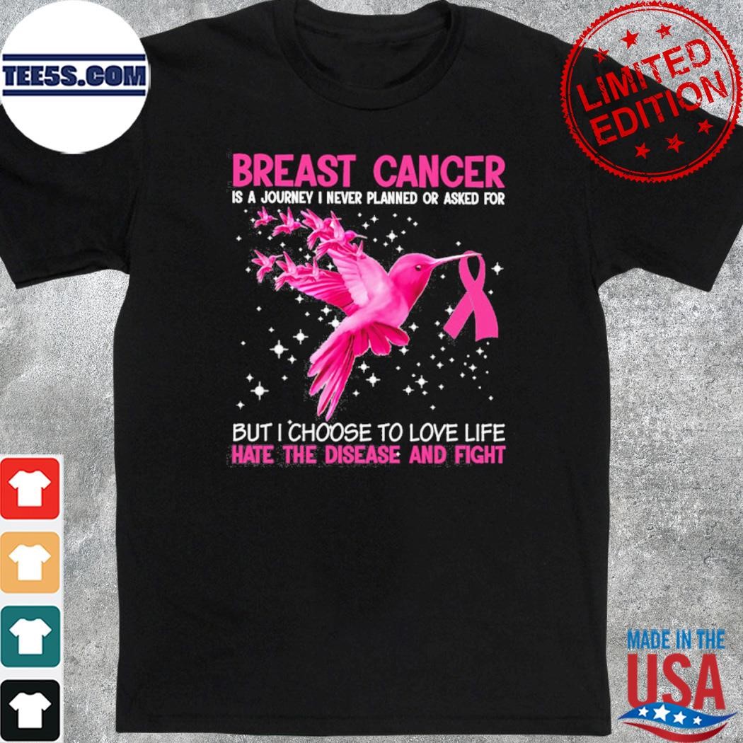 Breast cancer is a journey I never planned or asked for but I choose to love life hate the disease and fight shirt