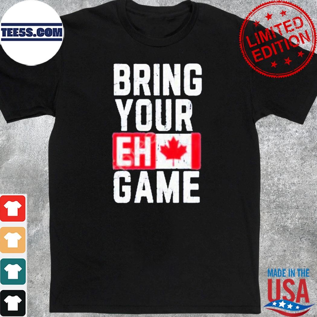 Bring your eh game shirt