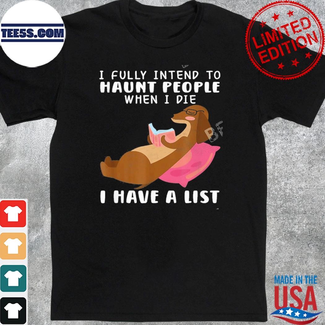 Dachshund I fully intend to haunt people when I die I have a list shirt