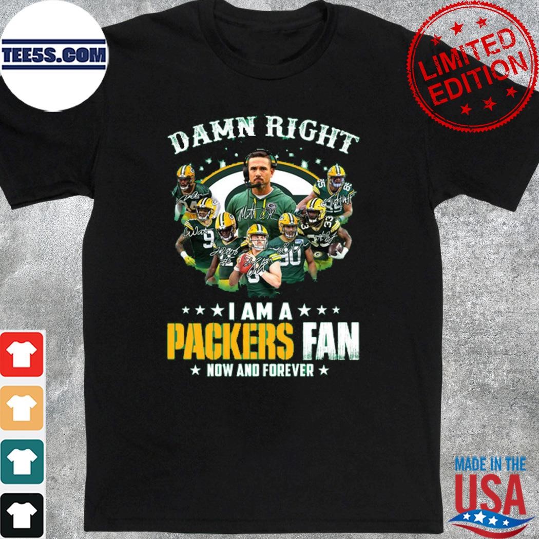 Damn right I am a Packers fan now and forever shirt