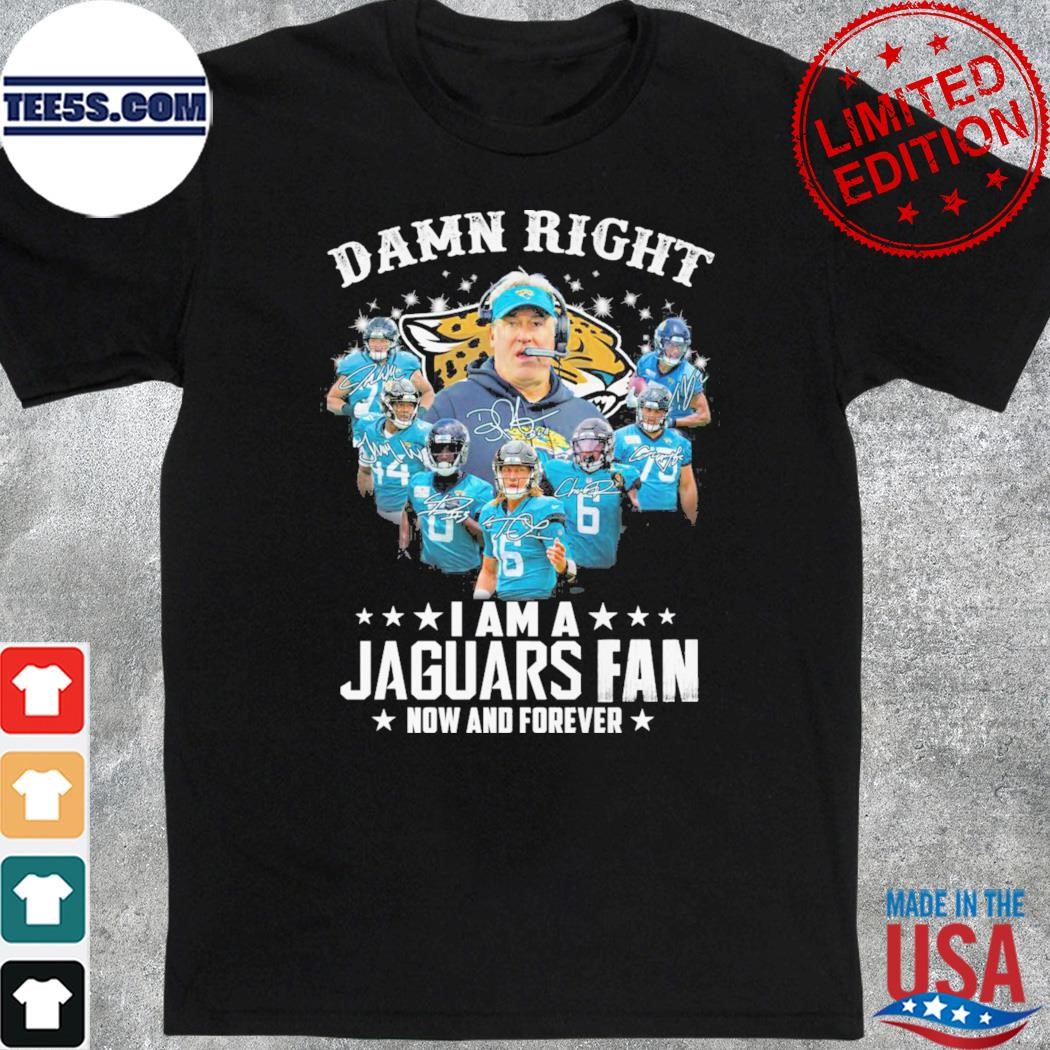 Damn right I am a jaguars fan now and forever shirt