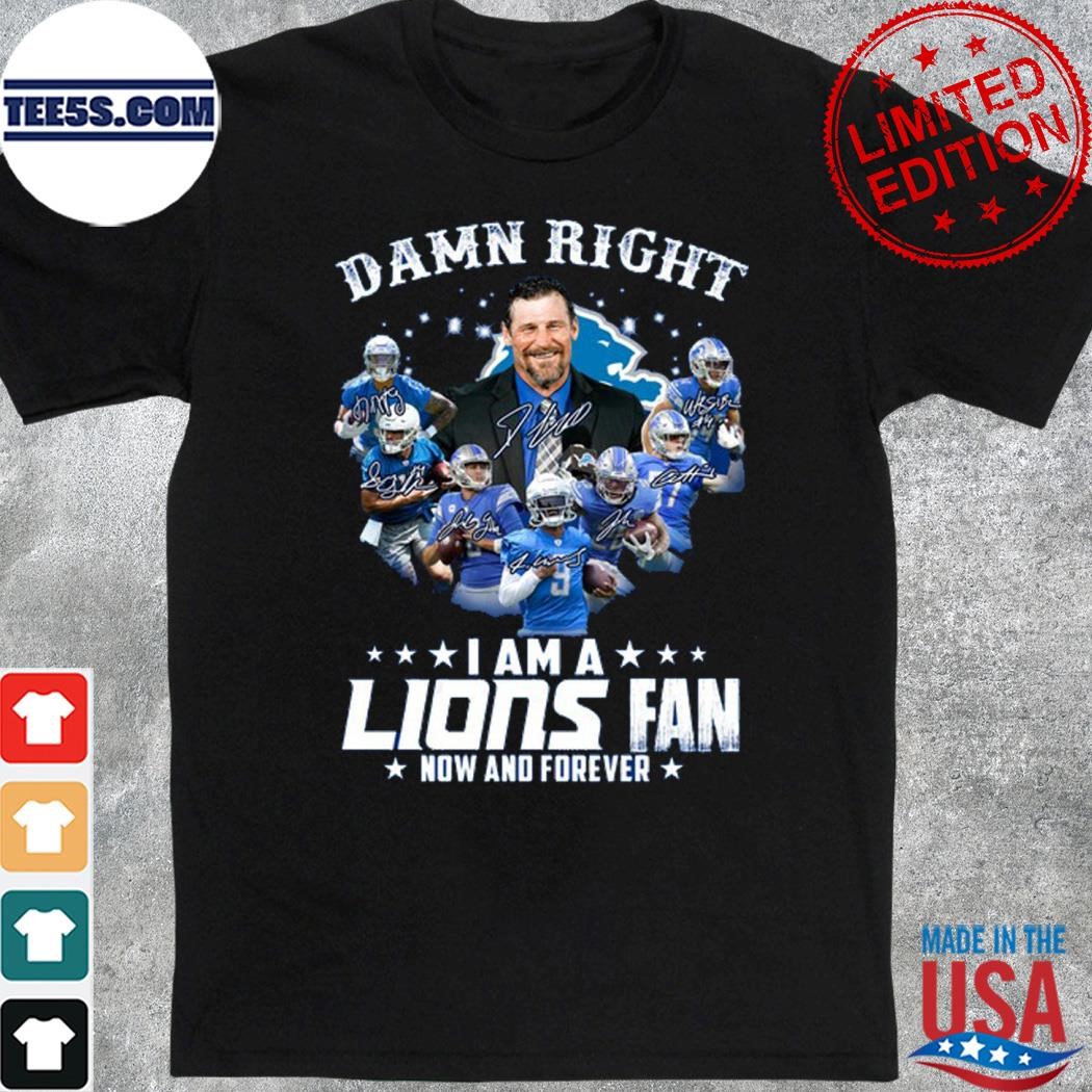 Damn right I am a lions fan now and forever shirt