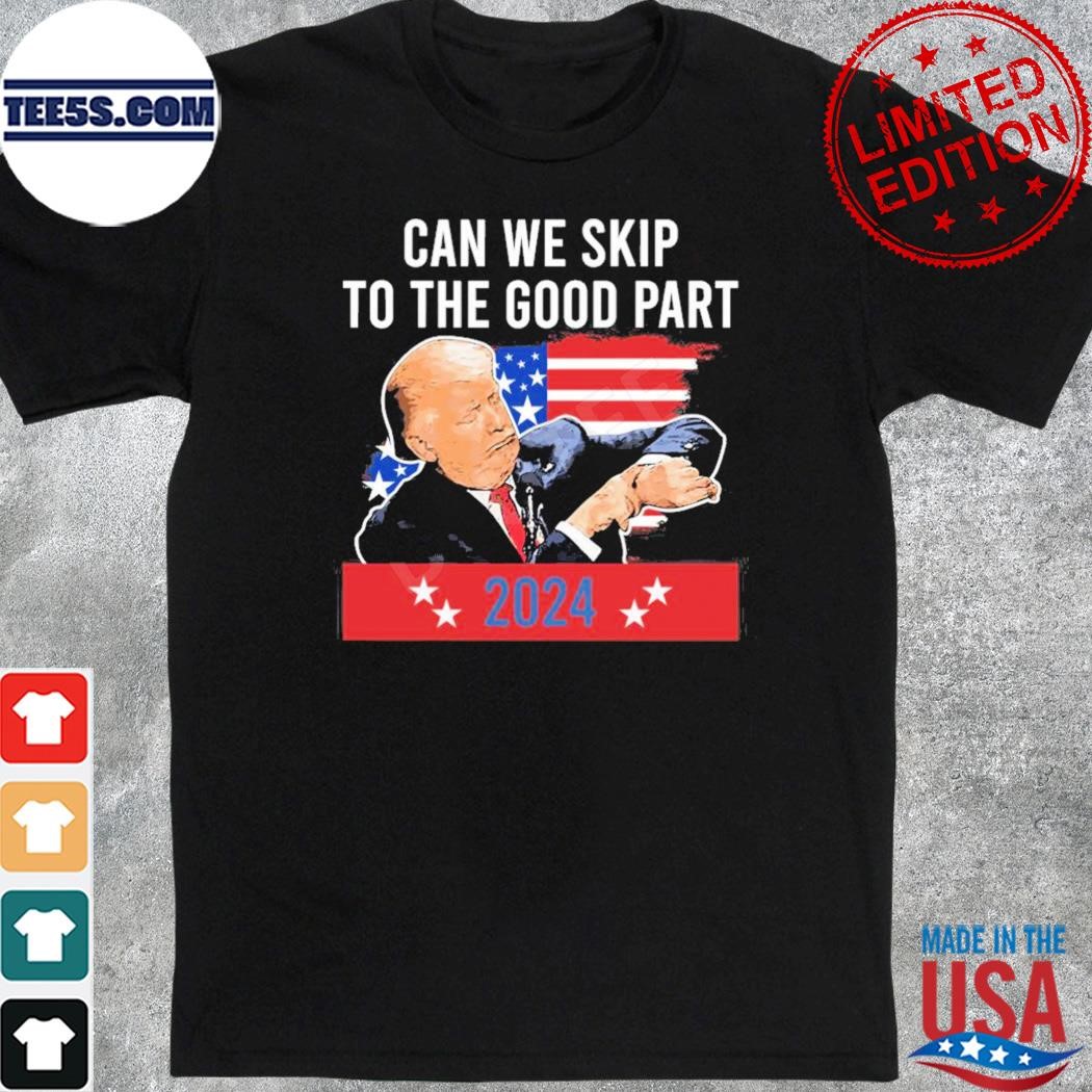 Donald Trump can we skip to the good part 2024 shirt