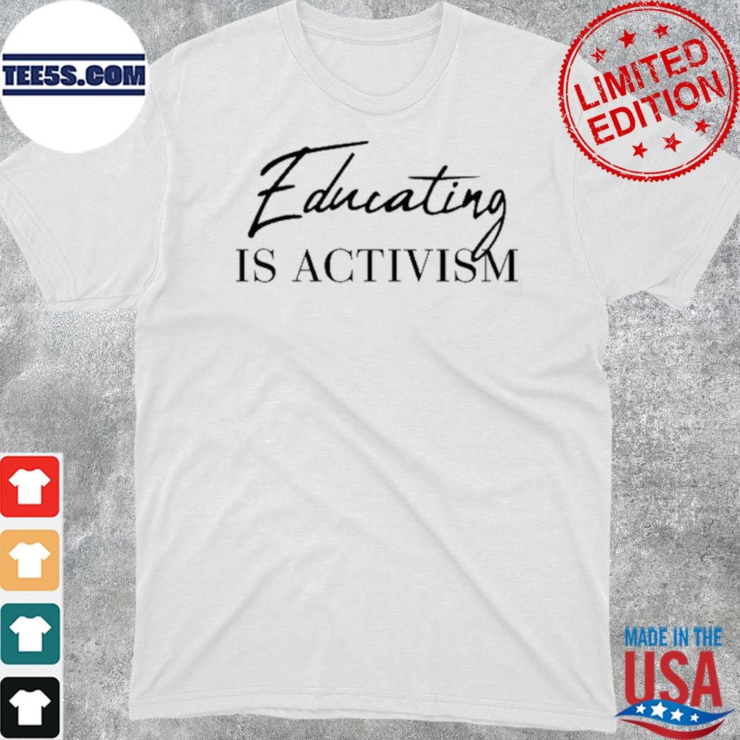 Educating is activism shirt