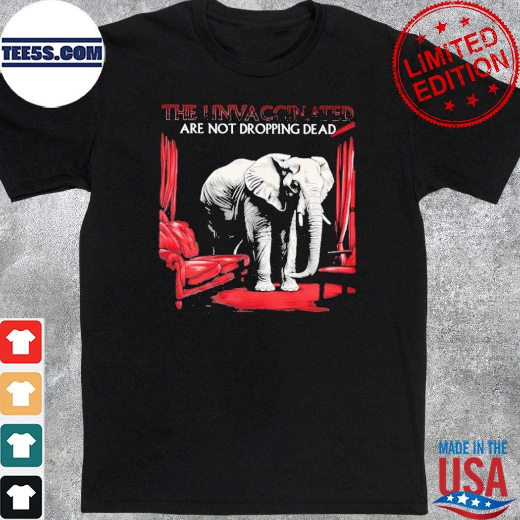 Elephant the unvaccinated are not dropping dead shirt
