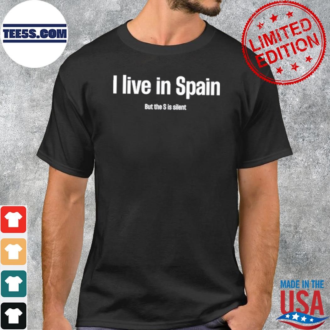 I Live In Spain But The S Is Silent shirt