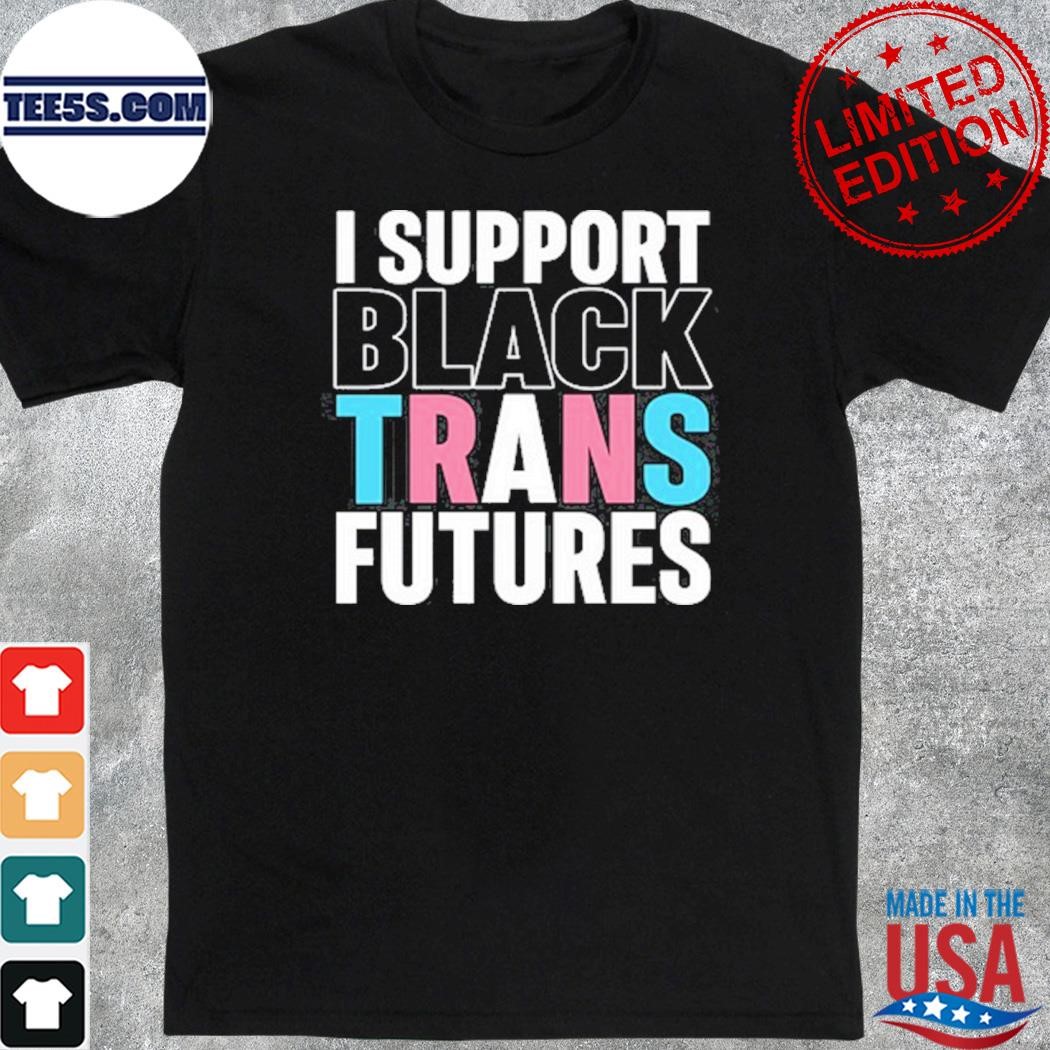 I Support Black Trans Futures shirt