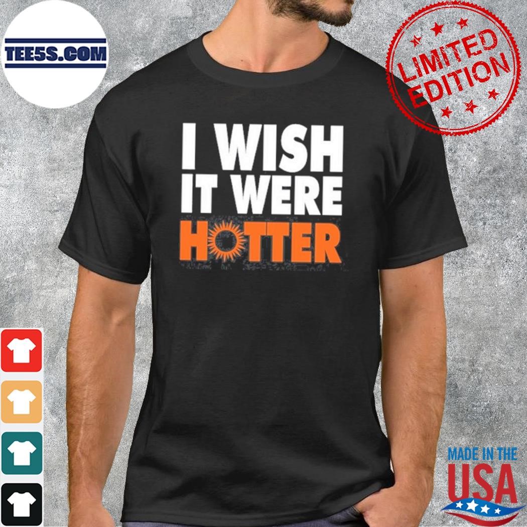 I Wish It Were Hotter Shirt
