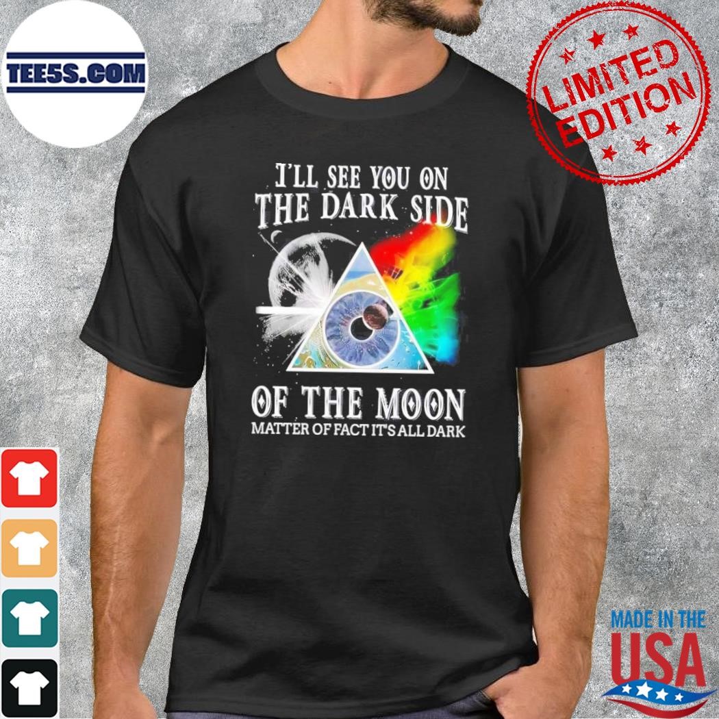 I'll see you on the dark side of the moon matter of fact it's all sark shirt