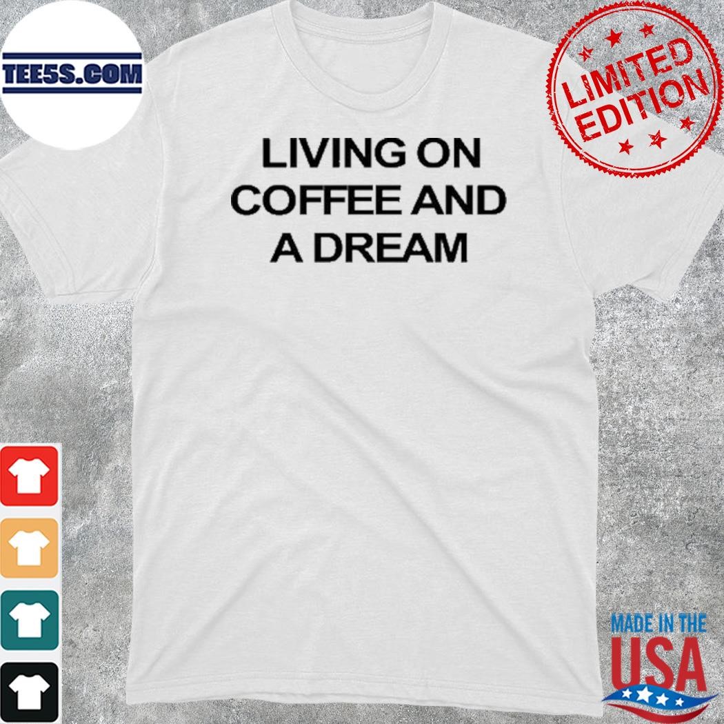 Living on coffee and a dream shirt