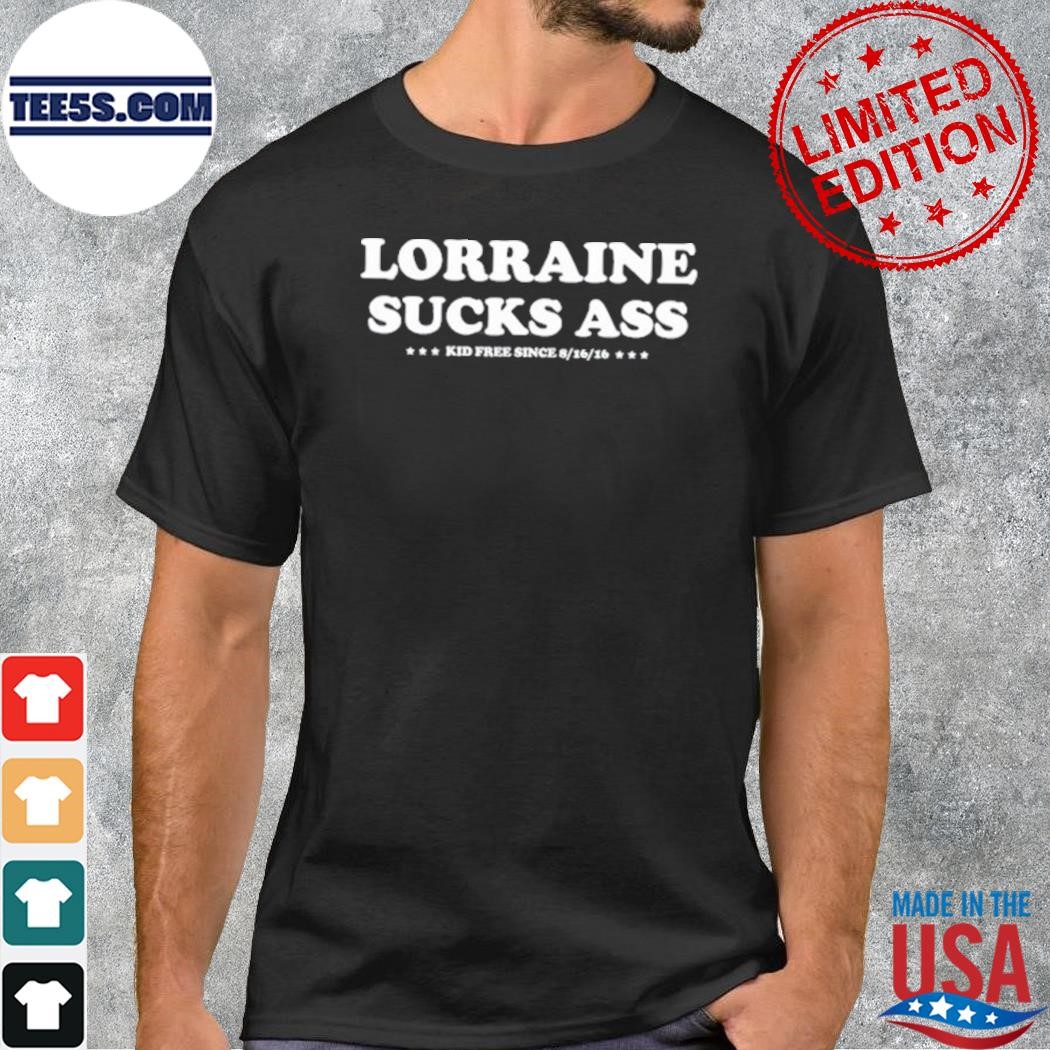 Lorraine Sucks Ass Kid Free Since 8 16 16 New Shirt