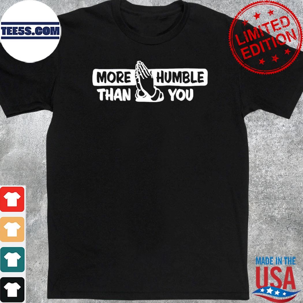 More Humble Than You T-Shirt